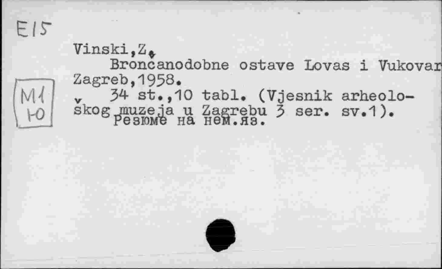 ﻿Vinski,Z*
Broneanodobne ostave Lovas і Vuko Zagreb,1958»
v 34- st.,10 tabl. (Vjesnik arheolo-skog muzeja u Zagrebu 5 ser. sv.1).
Резюме на нем.яз.